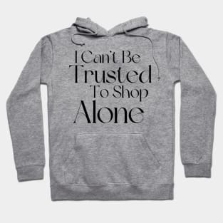 I Can't Be Trusted To Shop Alone. Funny Gift For Those That Love To Shop. Gift for Christmas. Black Hoodie